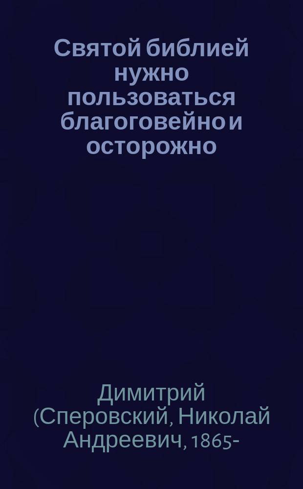 Святой библией нужно пользоваться благоговейно и осторожно : Предостережение ревнителям православной веры и рус. дела по поводу ст. ген. М.И. Драгомирова об Иосифе Прекрасном, чит. 3 дек. на Общем собрании Одесск. союза русских людей