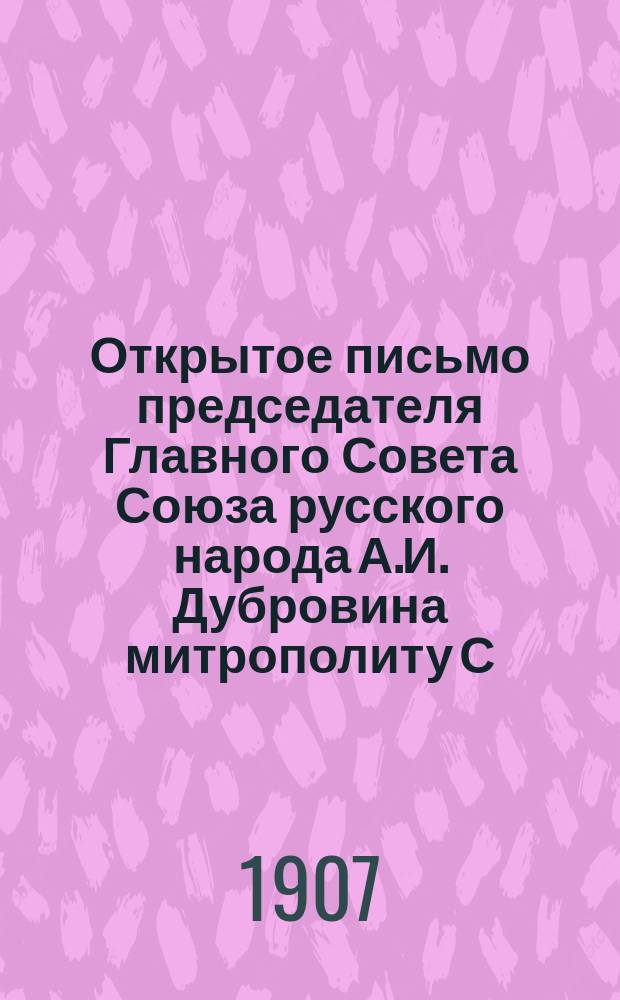 Открытое письмо председателя Главного Совета Союза русского народа А.И. Дубровина митрополиту С.-Петербургскому Антонию, первенствующему члену Св. Синода с приложением письма в редакцию "Русского знамени" Н. Дурново