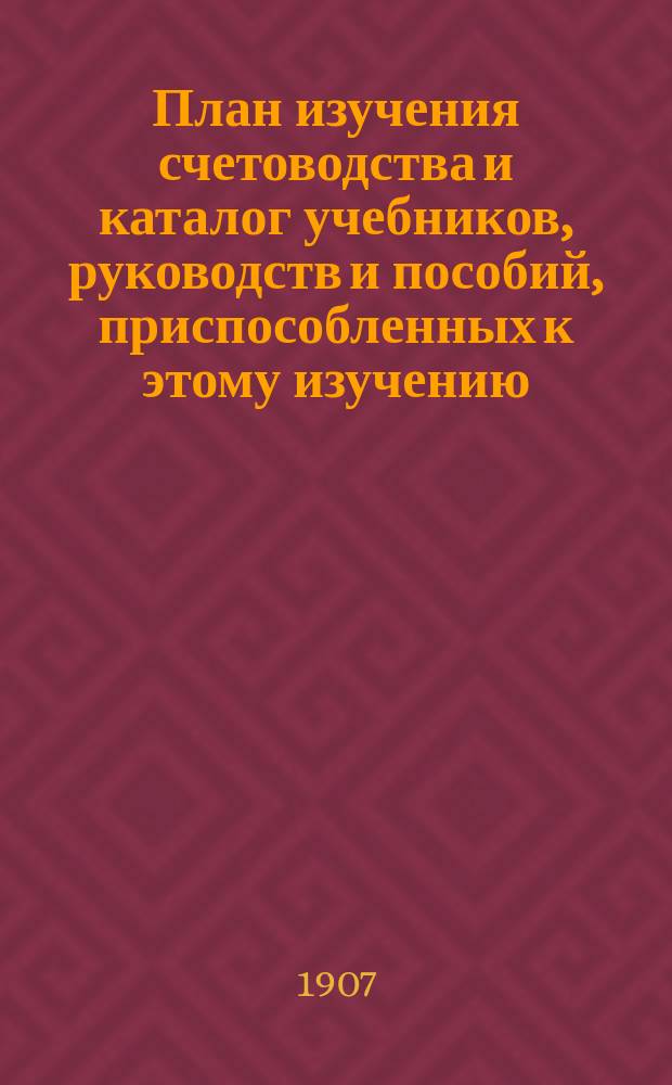 План изучения счетоводства и каталог учебников, руководств и пособий, приспособленных к этому изучению