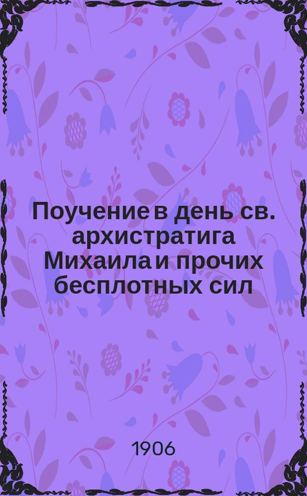 Поучение в день св. архистратига Михаила и прочих бесплотных сил : Произнесено 8 ноября 1906 г. в Одесск. Михайловск. женск. монастыре за литургией