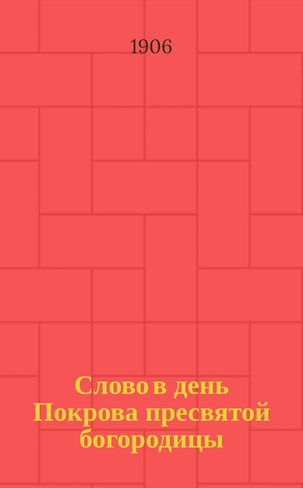 Слово в день Покрова пресвятой богородицы : Тайна благочестия и тайна беззакония : Произнесено в Одесск. Покровск. приходск. церкви 1 окт. 1906 г. за литургией и повторено в Херсонск. Успенск. соборе 15 окт. 1906 г., тоже за литургией