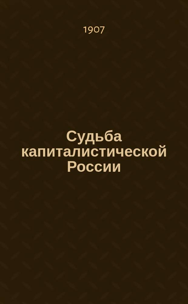 ... Судьба капиталистической России : Экон. очерки России