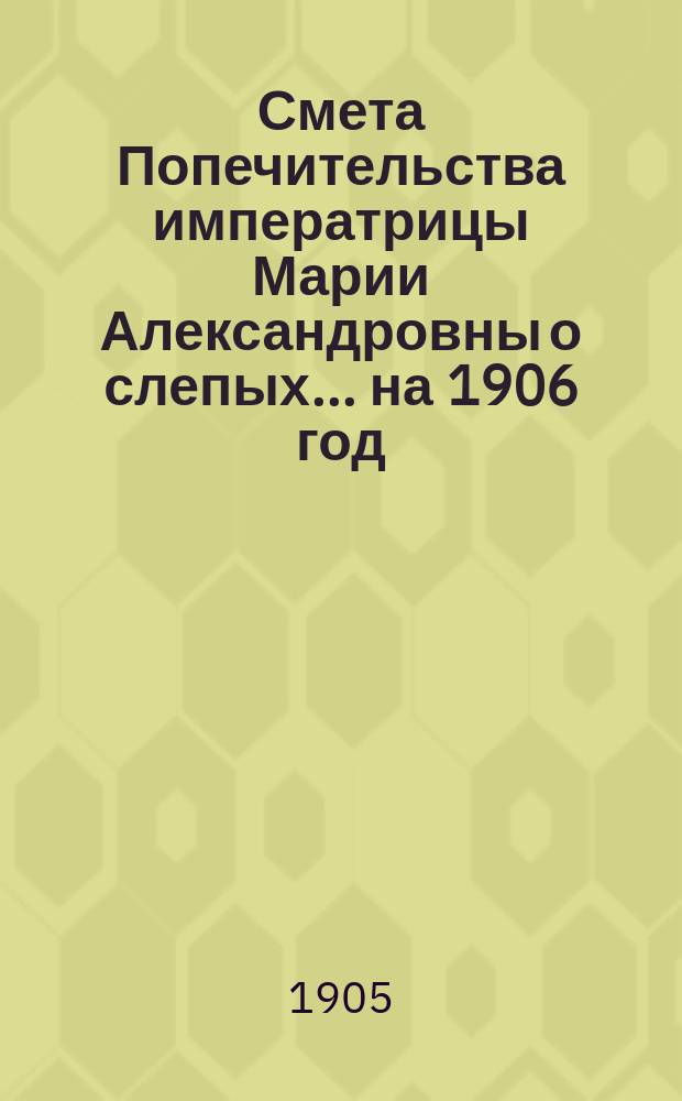 Смета Попечительства императрицы Марии Александровны о слепых... ... на 1906 год