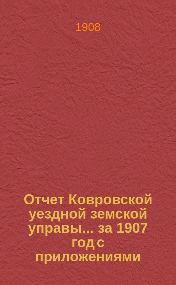 Отчет Ковровской уездной земской управы... за 1907 год с приложениями