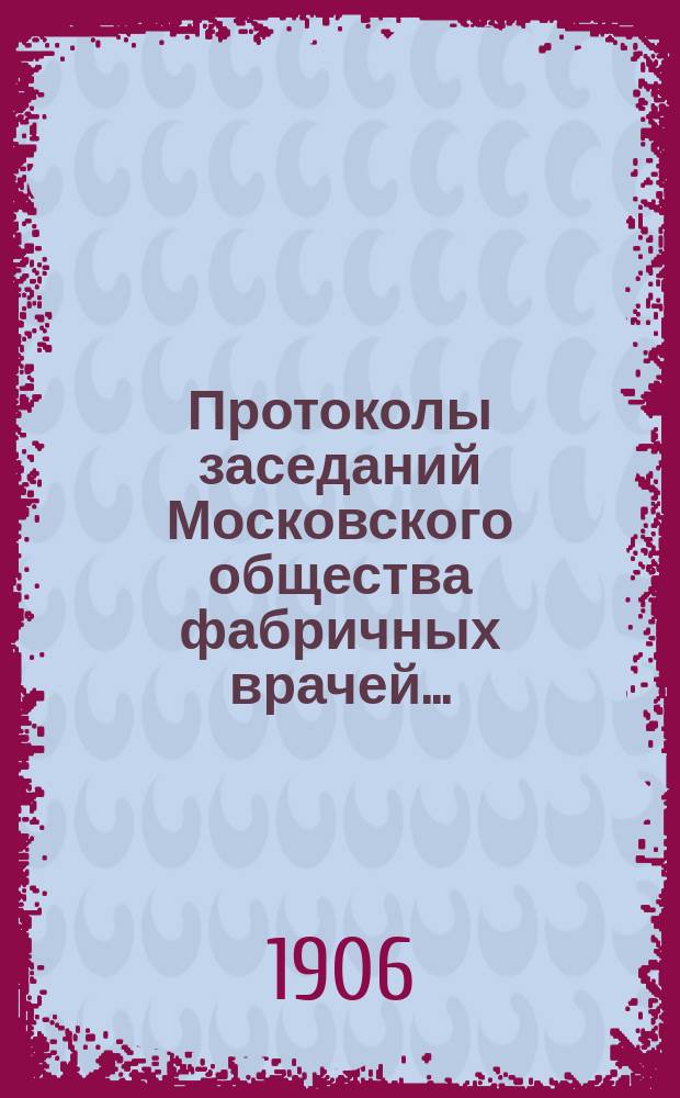 Протоколы заседаний Московского общества фабричных врачей...