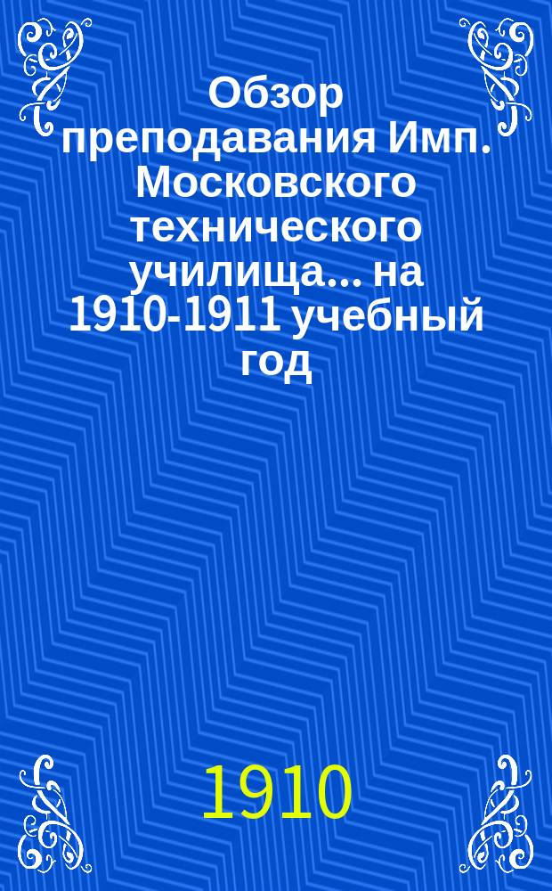 Обзор преподавания Имп. Московского технического училища... на 1910-1911 учебный год