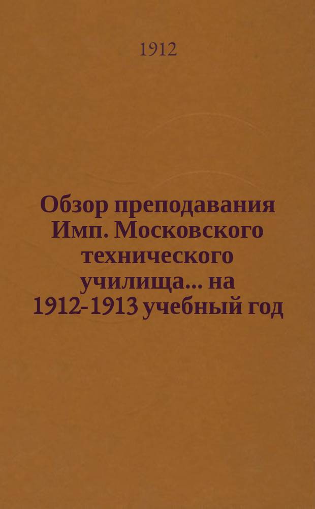 Обзор преподавания Имп. Московского технического училища... на 1912-1913 учебный год