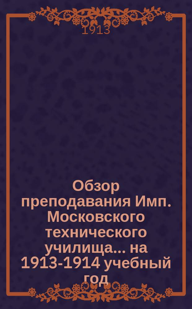 Обзор преподавания Имп. Московского технического училища... на 1913-1914 учебный год