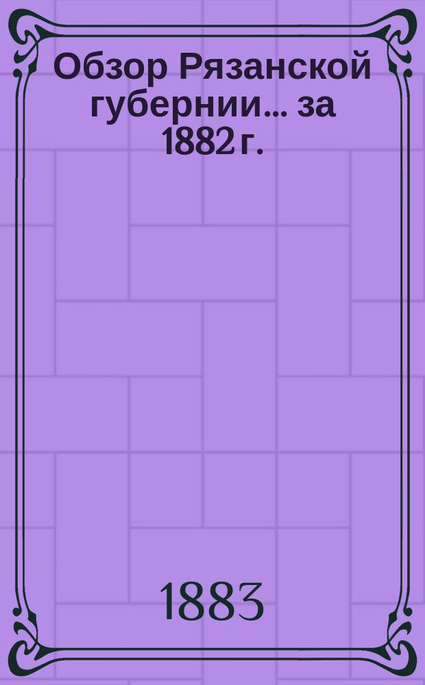 Обзор Рязанской губернии... за 1882 г.