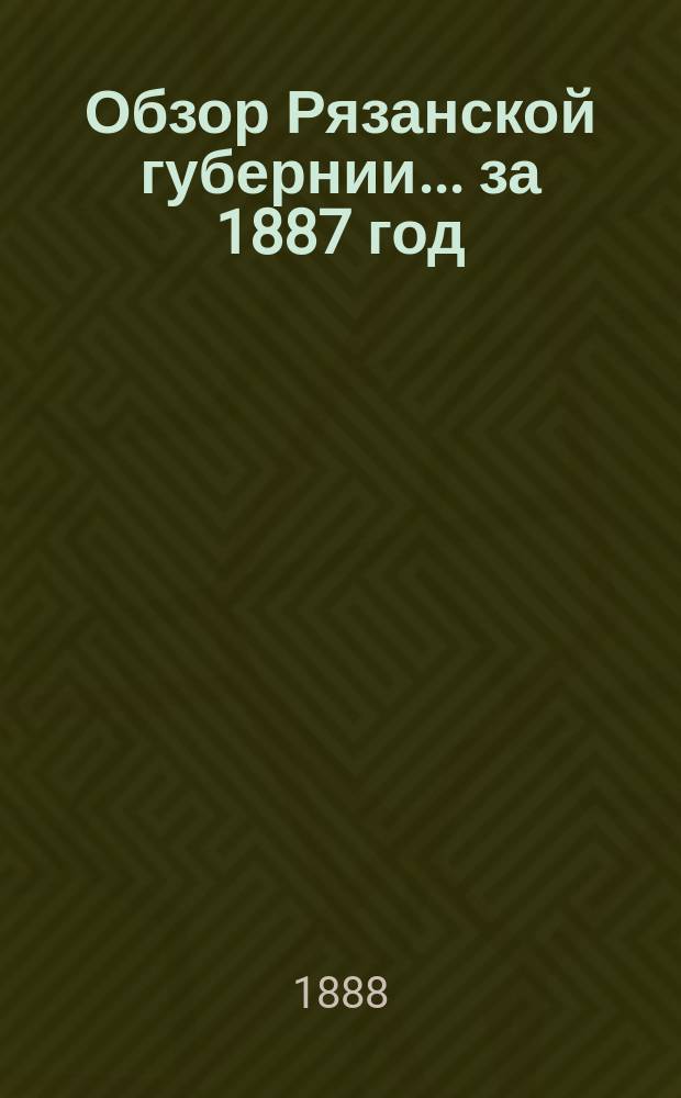 Обзор Рязанской губернии... за 1887 год