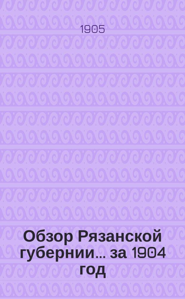 Обзор Рязанской губернии... за 1904 год