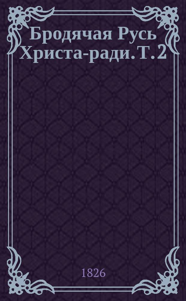 Бродячая Русь Христа-ради. Т. 2 : [Богомолы и богомольцы ; Скрытники и христолюбцы]