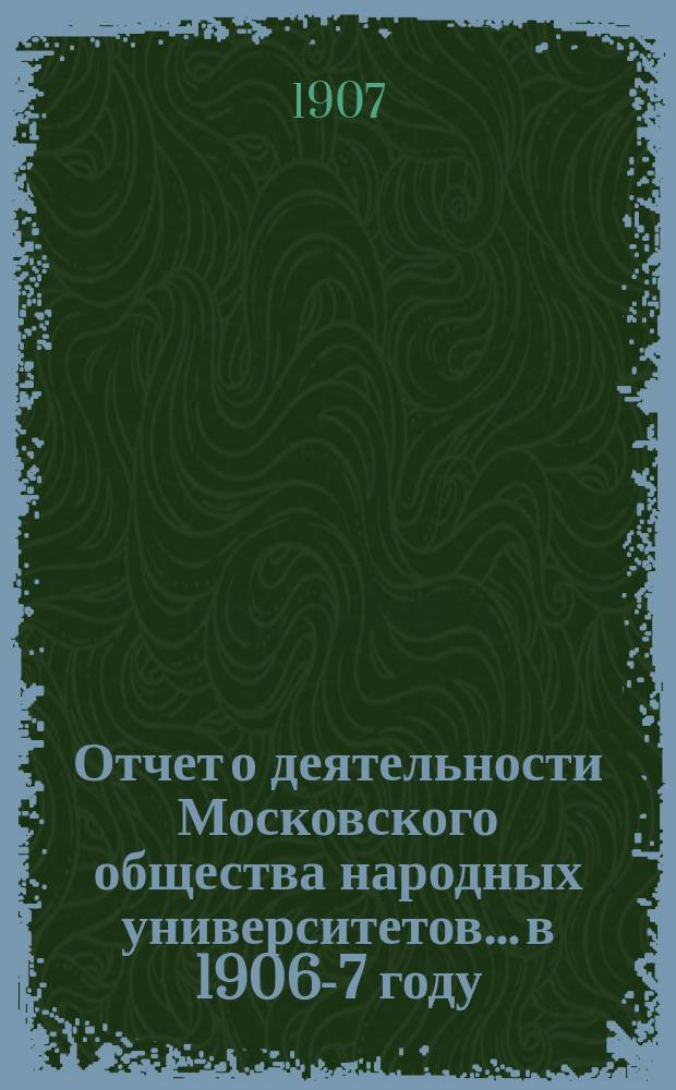 Отчет о деятельности Московского общества народных университетов... в 1906-7 году