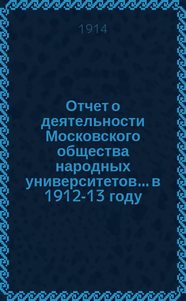Отчет о деятельности Московского общества народных университетов... в 1912-13 году