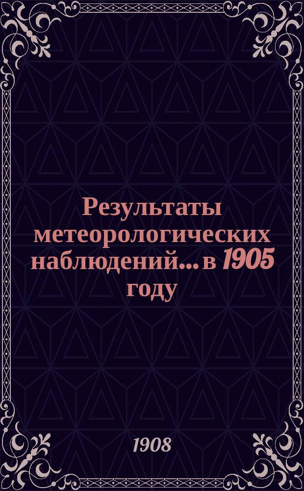 Результаты метеорологических наблюдений... в 1905 году