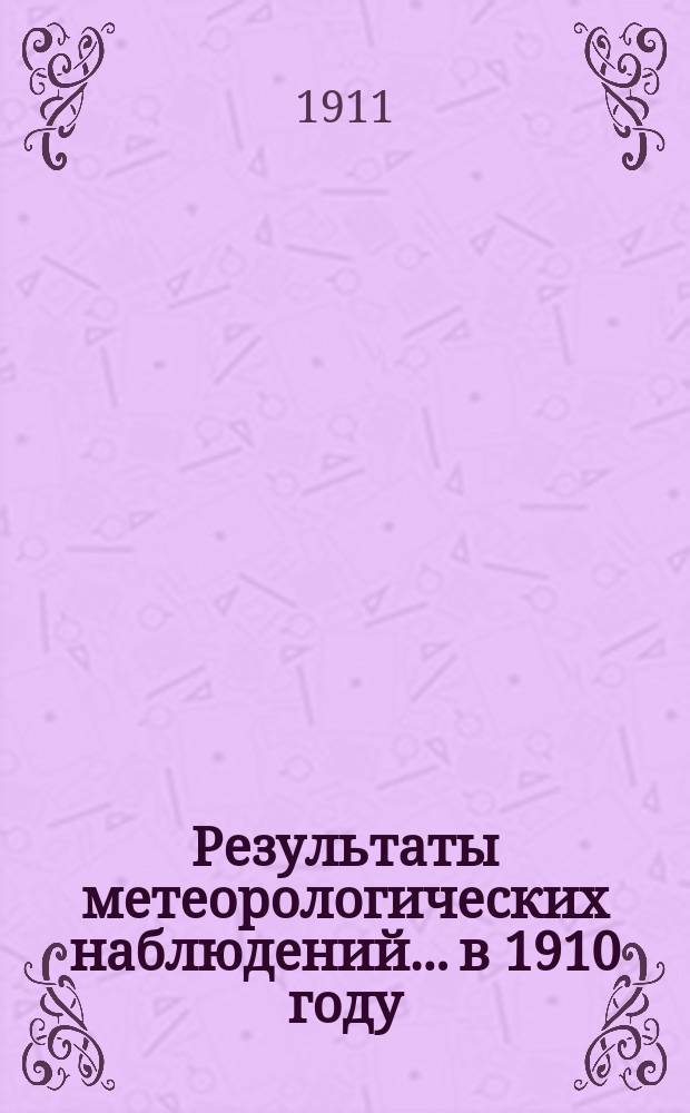 Результаты метеорологических наблюдений... в 1910 году