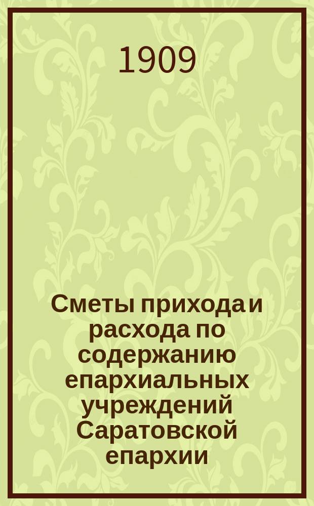 Сметы прихода и расхода по содержанию епархиальных учреждений Саратовской епархии... ... на 1910 год