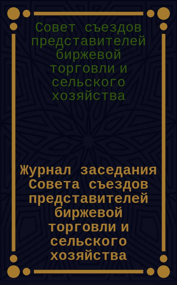 Журнал заседания Совета съездов представителей биржевой торговли и сельского хозяйства...