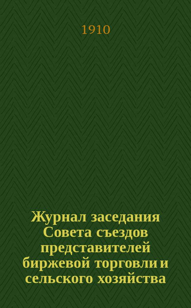 Журнал заседания Совета съездов представителей биржевой торговли и сельского хозяйства... ... 1910 г.