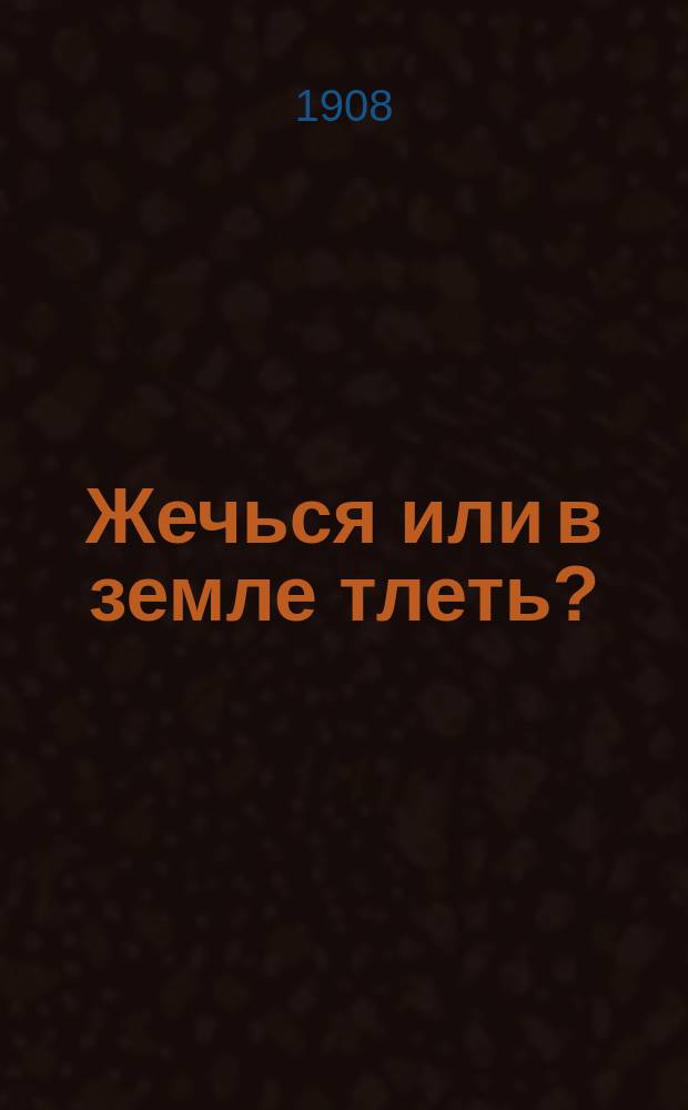 Жечься или в земле тлеть? : Публ. чтение И. Баженова от Феодоровско-Сергиевского братства 5 окт. 1908 г. в зале Костром. гор. думы, представл. здесь в более простр. и неупрощ. излож