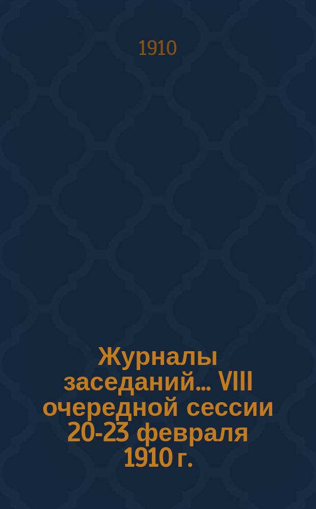 Журналы заседаний... VIII очередной сессии 20-23 февраля 1910 г.