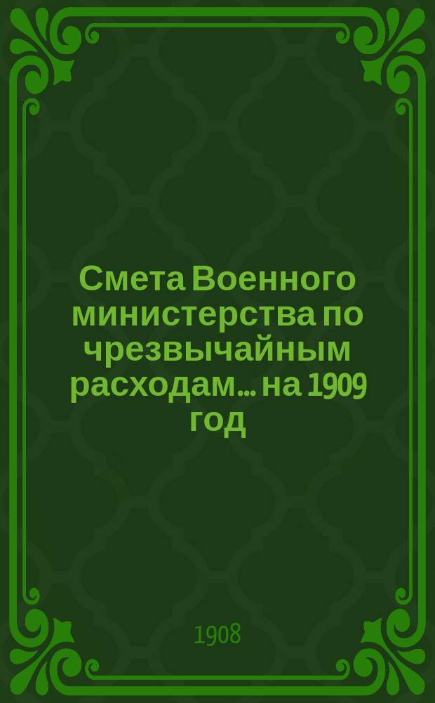 Смета Военного министерства по чрезвычайным расходам... на 1909 год