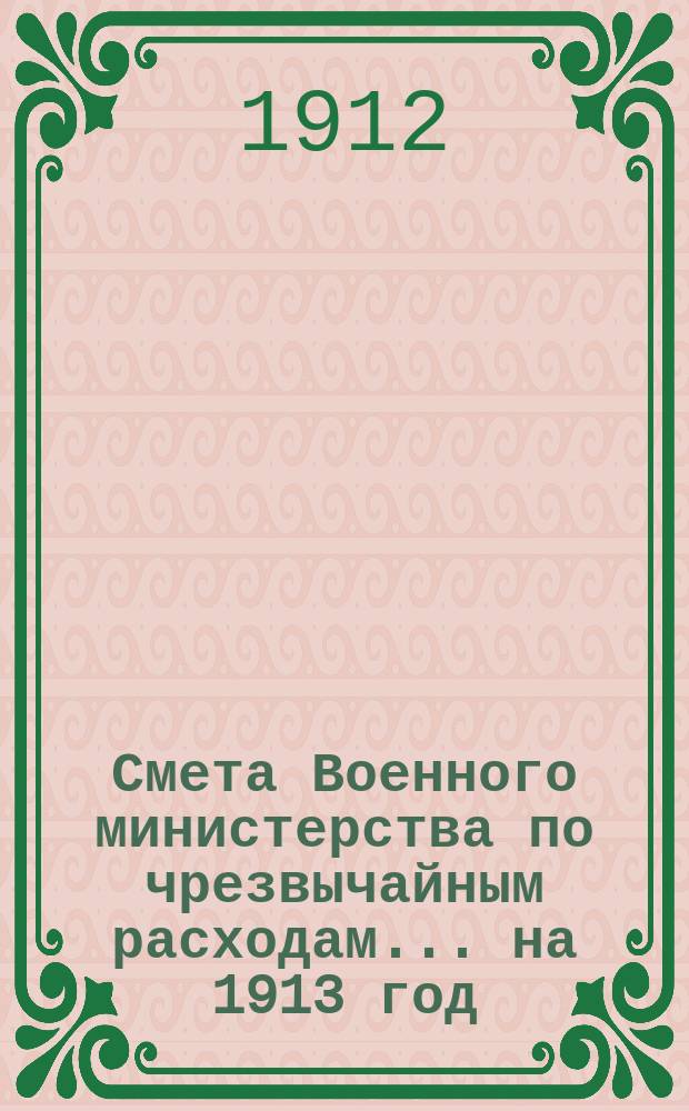 Смета Военного министерства по чрезвычайным расходам... на 1913 год