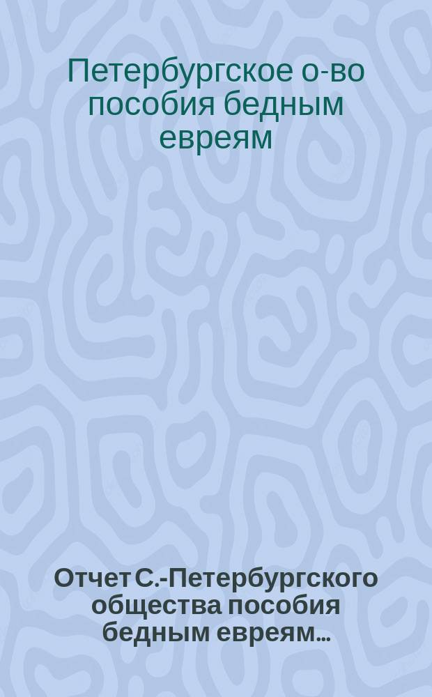 Отчет С.-Петербургского общества пособия бедным евреям...