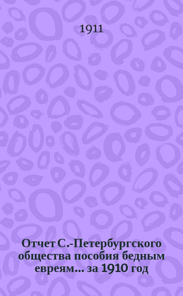 Отчет С.-Петербургского общества пособия бедным евреям... ... за 1910 год