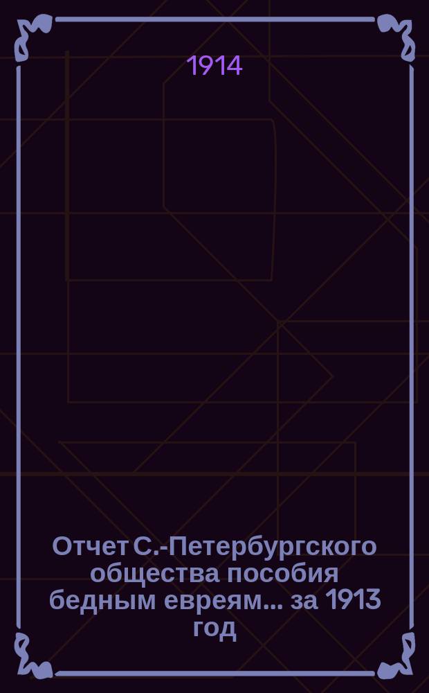 Отчет С.-Петербургского общества пособия бедным евреям... ... за 1913 год