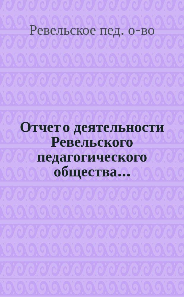 Отчет о деятельности Ревельского педагогического общества...