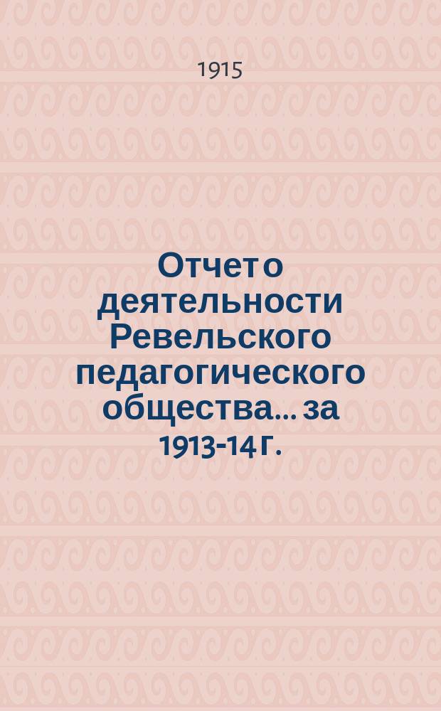 Отчет о деятельности Ревельского педагогического общества... за 1913-14 г.