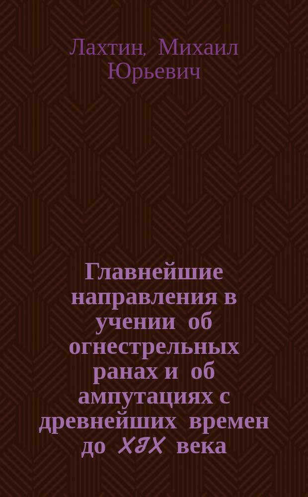 [Главнейшие направления в учении об огнестрельных ранах и об ампутациях с древнейших времен до XIX века