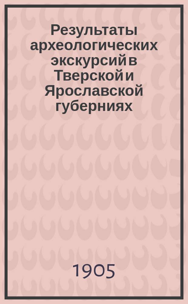 Результаты археологических экскурсий в Тверской и Ярославской губерниях; могильник медного века в Зубцовском уезде Тверской губернии