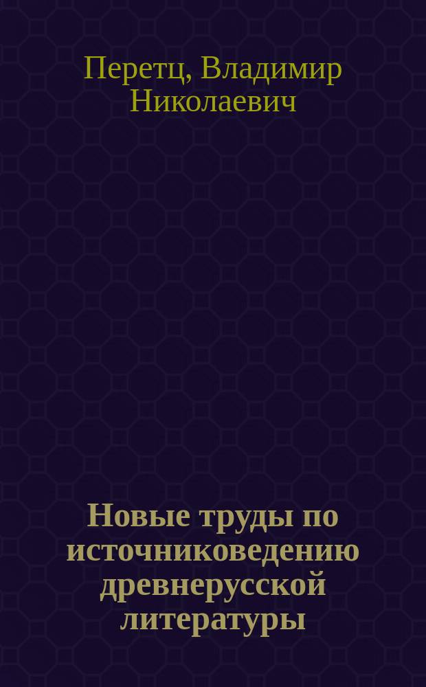 ...Новые труды по источниковедению древнерусской литературы : Крит.-библиогр. обзор. Сер. 1. 1-46