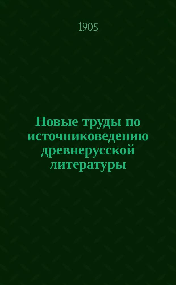 ...Новые труды по источниковедению древнерусской литературы : Крит.-библиогр. обзор. [Сер. 1]. 1-46. IX-XV