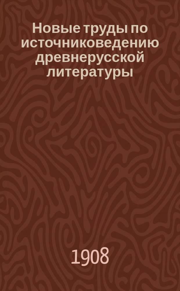 ...Новые труды по источниковедению древнерусской литературы : Крит.-библиогр. обзор. [Сер. 1]. 1-46. [XXXVII]-XLVI
