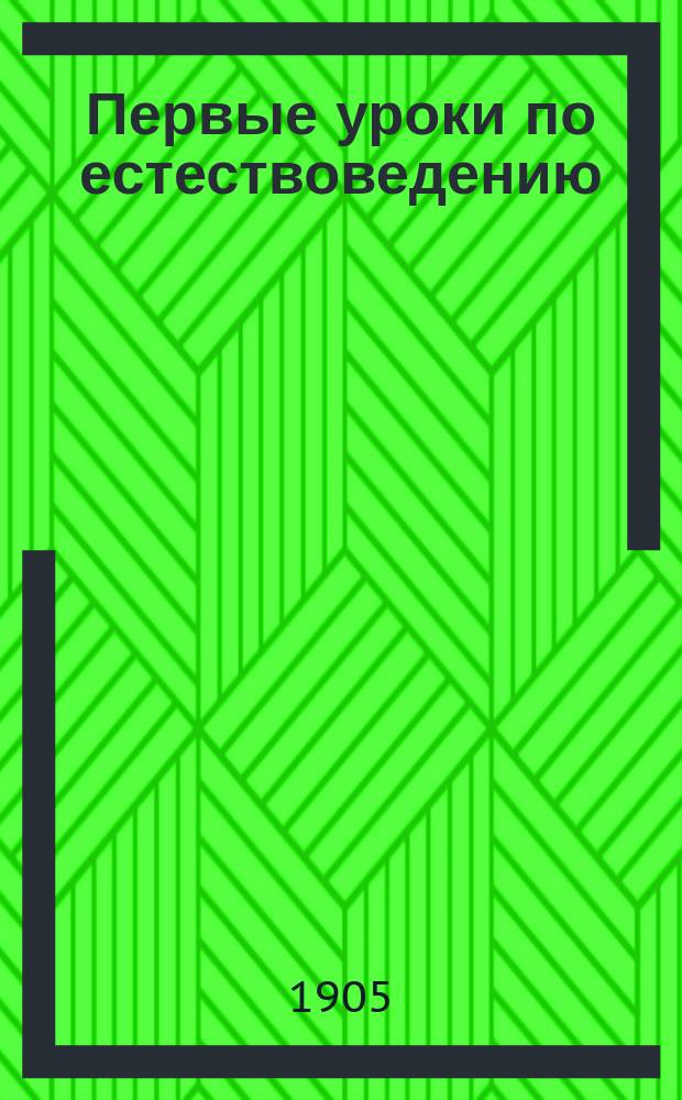 Первые уроки по естествоведению : (Курс мл. кл. сред. учеб. заведений)