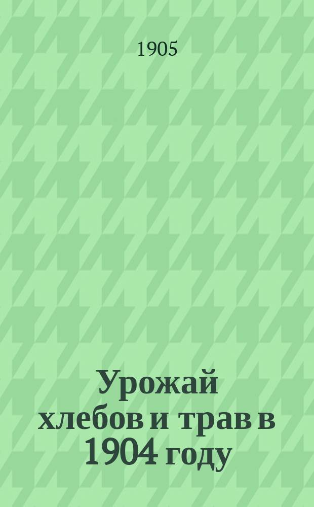 Урожай хлебов и трав в 1904 году
