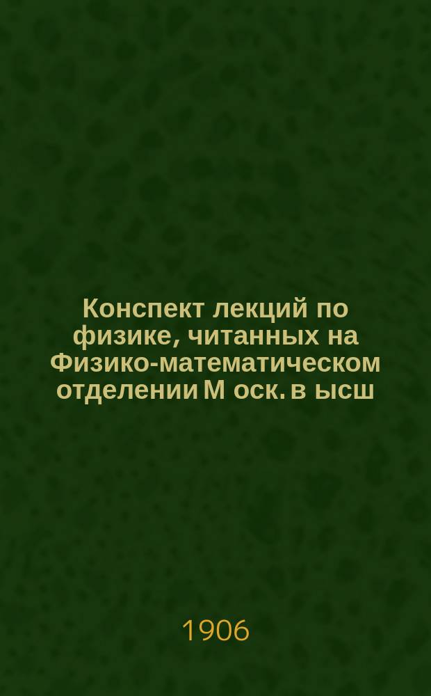 Конспект лекций по физике, читанных на Физико-математическом отделении М[оск]. в[ысш]. ж[енск]. к[урсов]