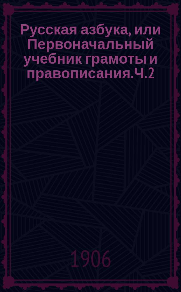 Русская азбука, или Первоначальный учебник грамоты и правописания. Ч. 2