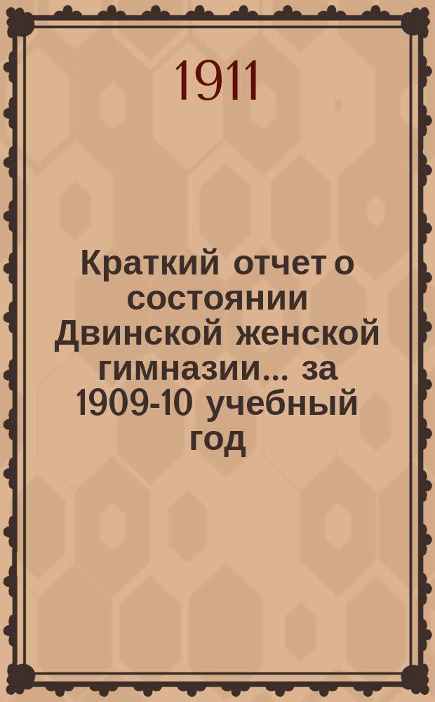 Краткий отчет о состоянии Двинской женской гимназии... за 1909-10 учебный год