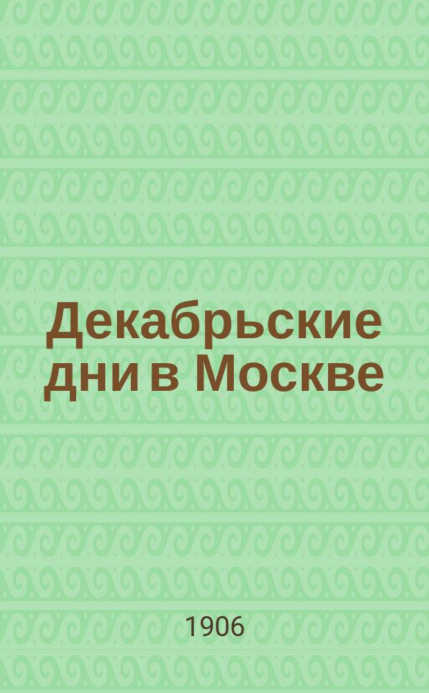 Декабрьские дни в Москве : Записки дружинника