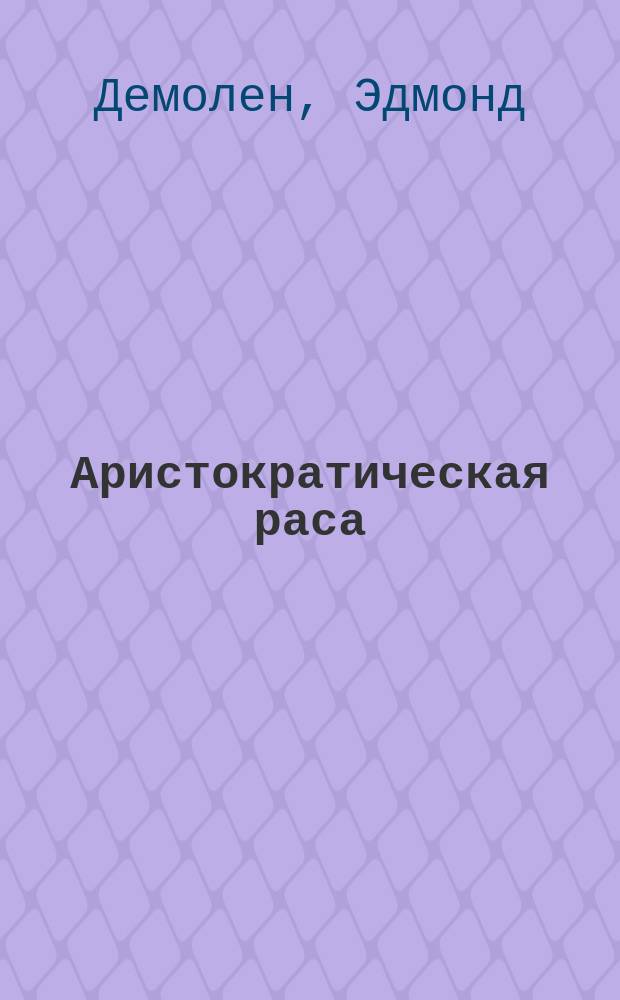 Аристократическая раса = (A quoi tient la superiorite des Anglo-Saxons)