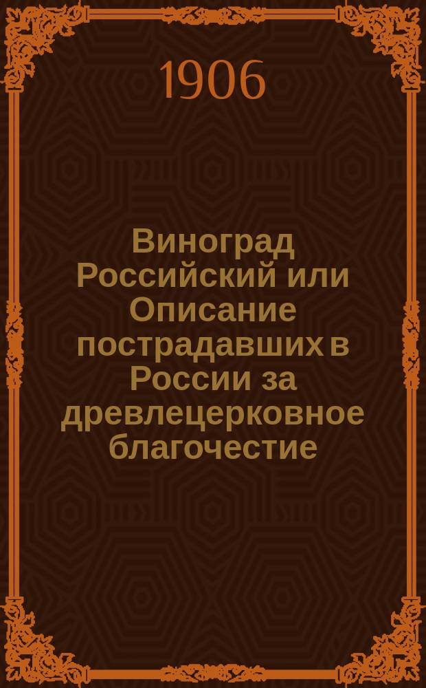 Виноград Российский или Описание пострадавших в России за древлецерковное благочестие, написанный Симеоном Дионисиевичем (княз. Мышецким)