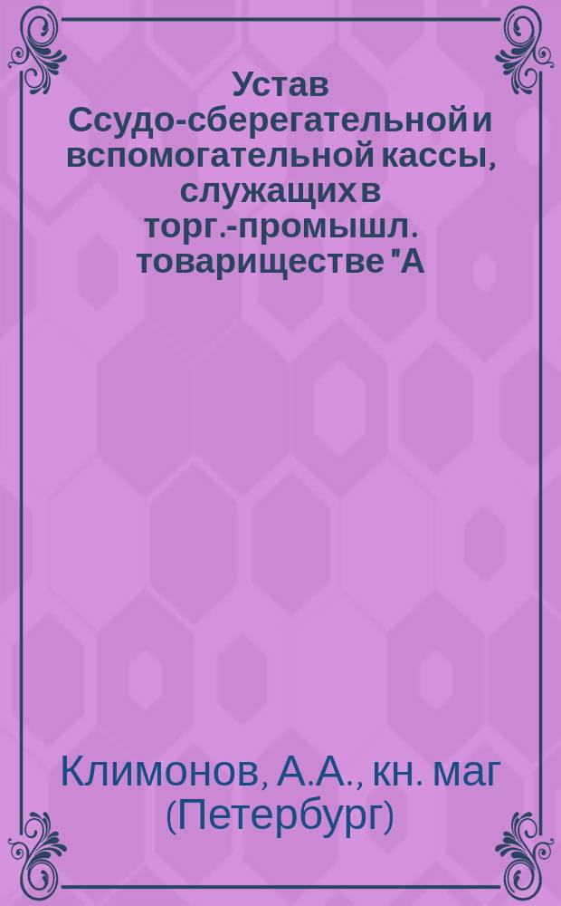Устав Ссудо-сберегательной и вспомогательной кассы, служащих в торг.-промышл. товариществе "А.К. Дубинин в Одессе" : Утв. 12 мая 1906 г.