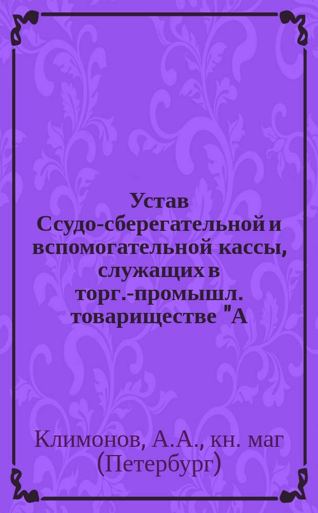 Устав Ссудо-сберегательной и вспомогательной кассы, служащих в торг.-промышл. товариществе "А.К. Дубинин в Одессе" : Утв. 12 мая 1906 г.