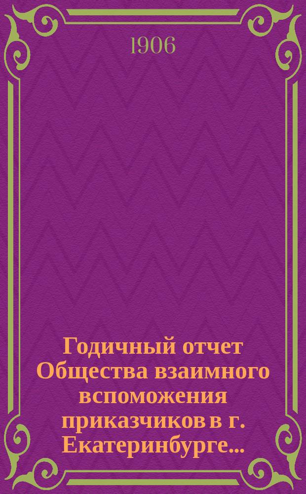 Годичный отчет Общества взаимного вспоможения приказчиков в г. Екатеринбурге...