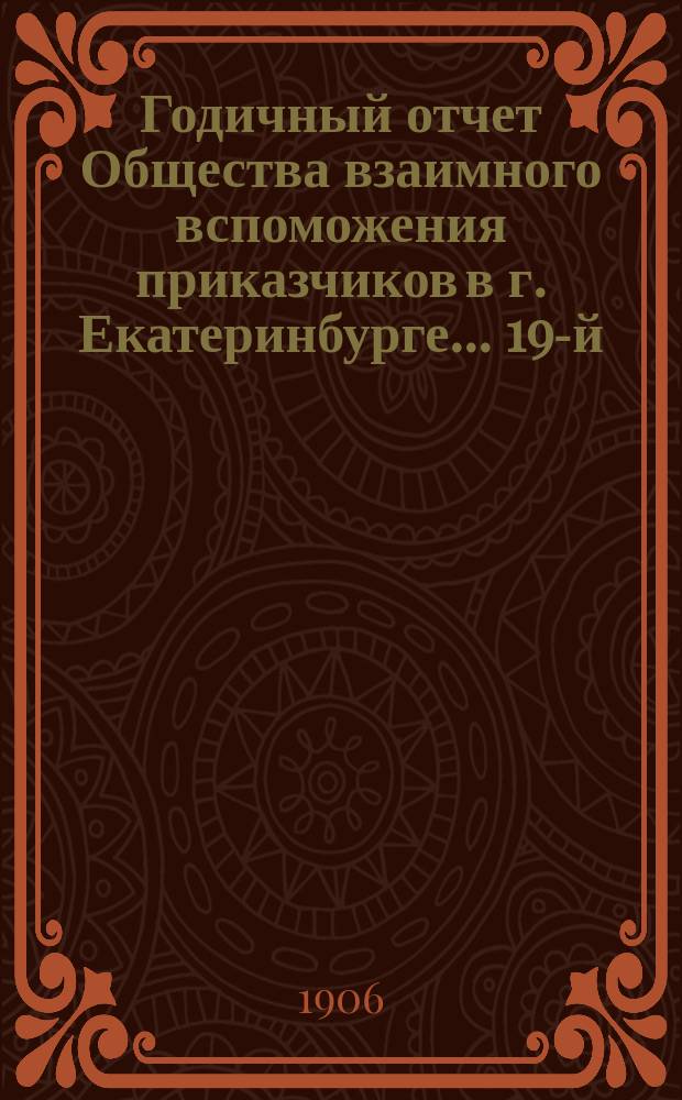 Годичный отчет Общества взаимного вспоможения приказчиков в г. Екатеринбурге... 19-й