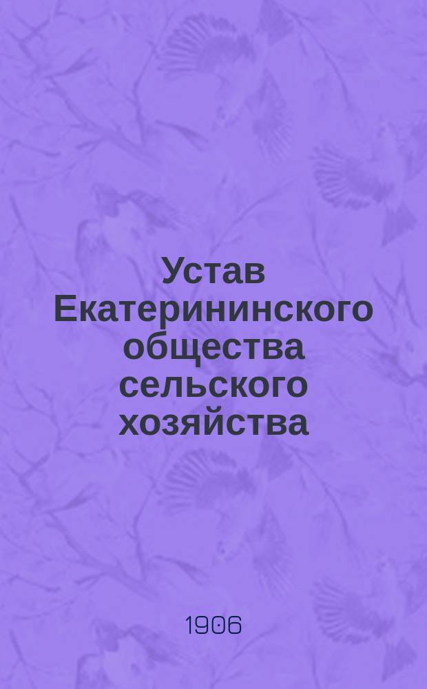 Устав Екатерининского общества сельского хозяйства : Утв. 24 сент. 1906 г.